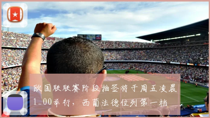 欧国联联赛阶段抽签将于周五凌晨1_00举行，西葡法德位列第一档