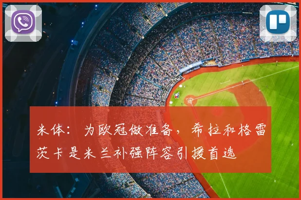米体：为欧冠做准备，希拉和格雷茨卡是米兰补强阵容引援首选