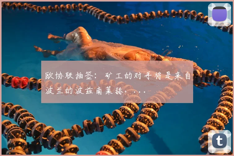 欧协联抽签：矿工的对手将是来自波兰的波兹南莱赫，...