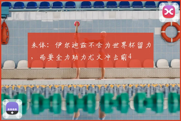 米体：伊尔迪兹不会为世界杯留力，而要全力助力尤文冲击前4