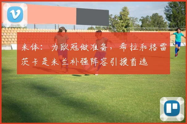 米体：为欧冠做准备，希拉和格雷茨卡是米兰补强阵容引援首选